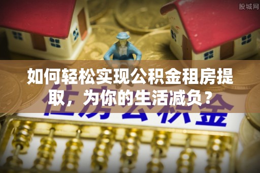 三星如何轻松实现公积金租房提取，为你的生活减负？