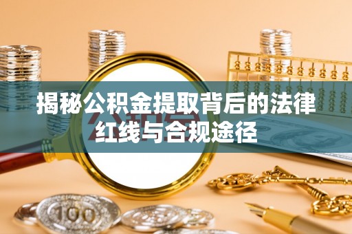 三星揭秘公积金提取背后的法律红线与合规途径