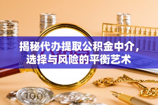 三星揭秘代办提取公积金中介，选择与风险的平衡艺术