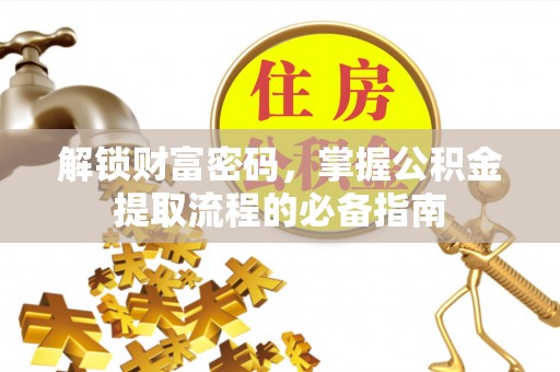 三星解锁财富密码，掌握公积金提取流程的必备指南