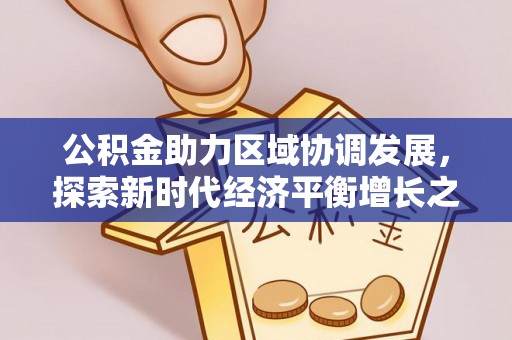 三星公积金助力区域协调发展，探索新时代经济平衡增长之道