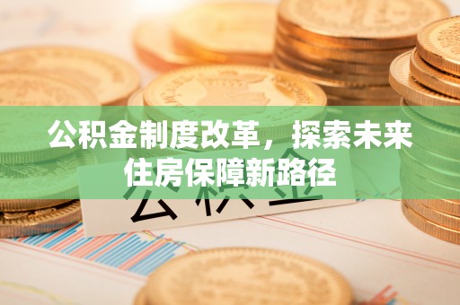 三星公积金制度改革，探索未来住房保障新路径