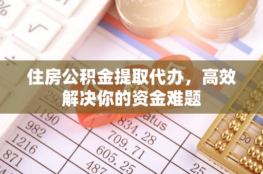 三星住房公积金提取代办，高效解决你的资金难题