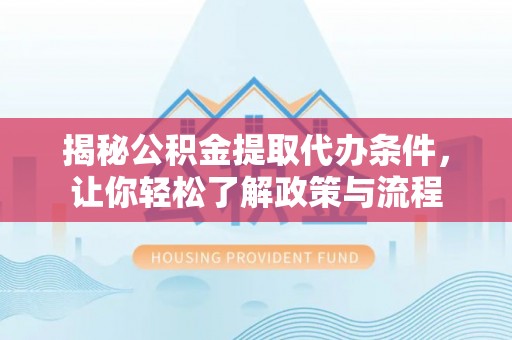 三星揭秘公积金提取代办条件，让你轻松了解政策与流程