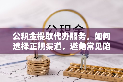 三星公积金提取代办服务，如何选择正规渠道，避免常见陷阱