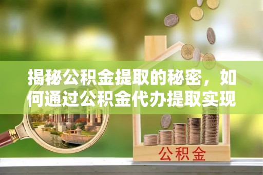 三星揭秘公积金提取的秘密，如何通过公积金代办提取实现财务自由