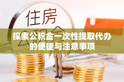 三星探索公积金一次性提取代办的便捷与注意事项