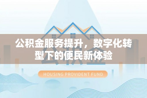 三星公积金服务提升，数字化转型下的便民新体验
