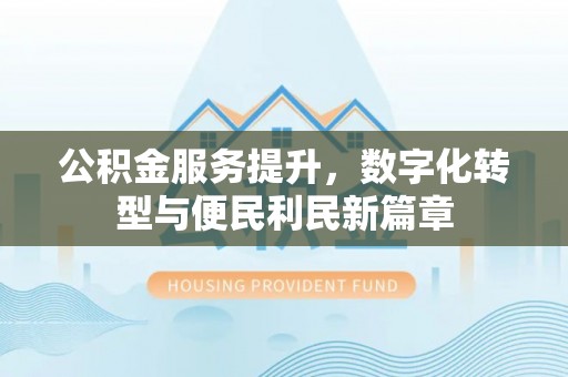 三星公积金服务提升，数字化转型与便民利民新篇章