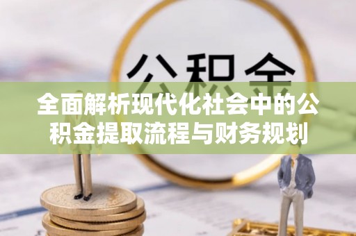 三星全面解析现代化社会中的公积金提取流程与财务规划