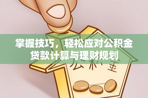 三星掌握技巧，轻松应对公积金贷款计算与理财规划
