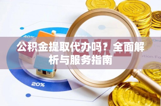 三星公积金提取代办吗？全面解析与服务指南