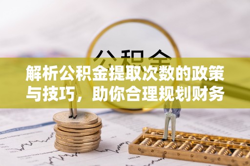 三星解析公积金提取次数的政策与技巧，助你合理规划财务未来
