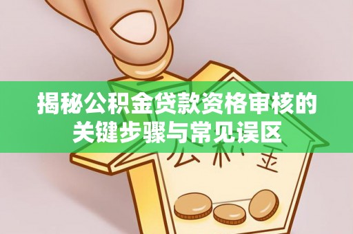 三星揭秘公积金贷款资格审核的关键步骤与常见误区