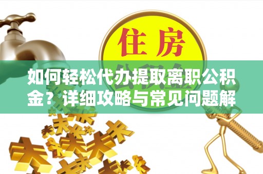 三星如何轻松代办提取离职公积金？详细攻略与常见问题解析