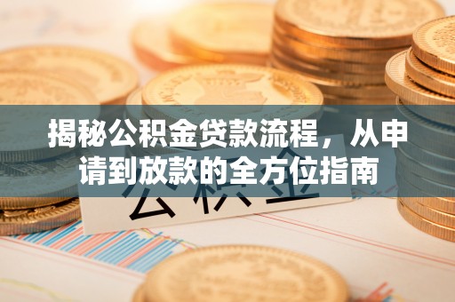 三星揭秘公积金贷款流程，从申请到放款的全方位指南