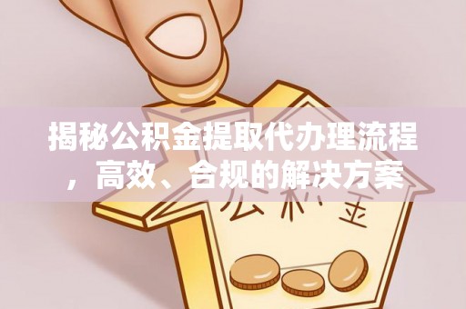 三星揭秘公积金提取代办理流程，高效、合规的解决方案