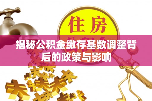 三星揭秘公积金缴存基数调整背后的政策与影响