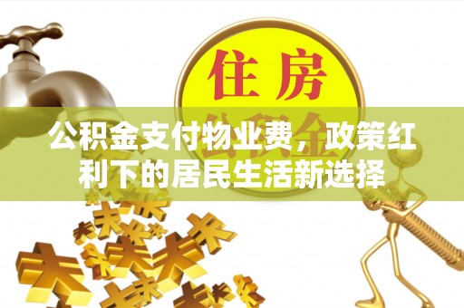 三星公积金支付物业费，政策红利下的居民生活新选择