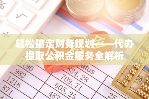 三星轻松搞定财务规划——代办提取公积金服务全解析