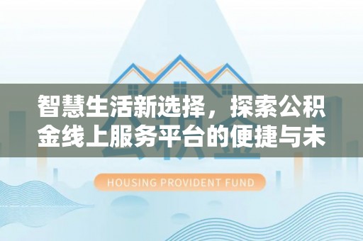 三星智慧生活新选择，探索公积金线上服务平台的便捷与未来