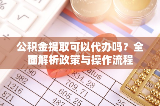 三星公积金提取可以代办吗？全面解析政策与操作流程