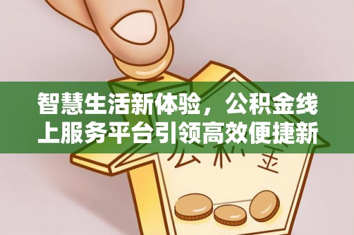 三星智慧生活新体验，公积金线上服务平台引领高效便捷新时代