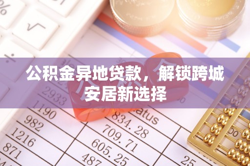 三星公积金异地贷款，解锁跨城安居新选择
