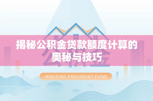 三星揭秘公积金贷款额度计算的奥秘与技巧