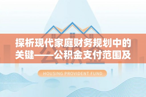 三星探析现代家庭财务规划中的关键——公积金支付范围及其影响