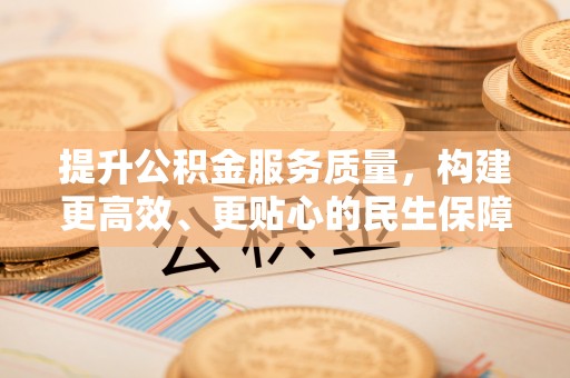 三星提升公积金服务质量，构建更高效、更贴心的民生保障体系