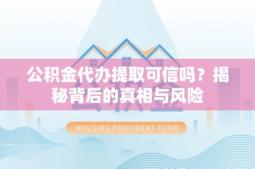 三星公积金代办提取可信吗？揭秘背后的真相与风险