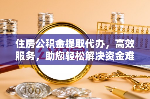 三星住房公积金提取代办，高效服务，助您轻松解决资金难题