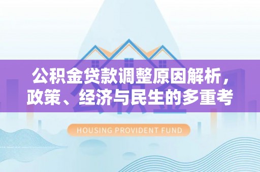 三星公积金贷款调整原因解析，政策、经济与民生的多重考量