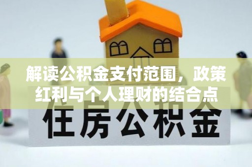 三星解读公积金支付范围，政策红利与个人理财的结合点