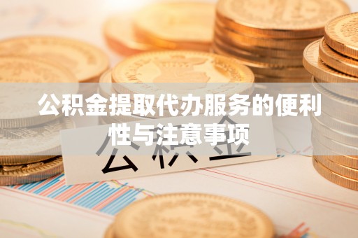 三星公积金提取代办服务的便利性与注意事项