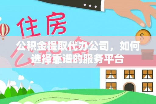三星公积金提取代办公司，如何选择靠谱的服务平台