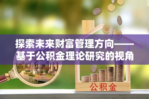 三星探索未来财富管理方向——基于公积金理论研究的视角