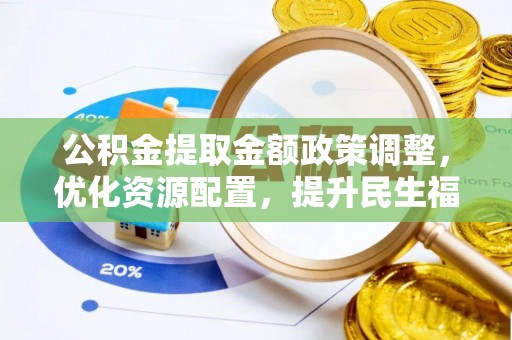 三星公积金提取金额政策调整，优化资源配置，提升民生福祉