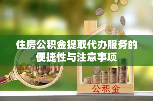 三星住房公积金提取代办服务的便捷性与注意事项