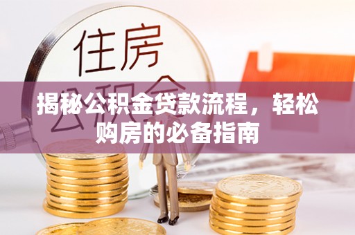 三星揭秘公积金贷款流程，轻松购房的必备指南