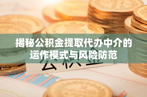 三星揭秘公积金提取代办中介的运作模式与风险防范
