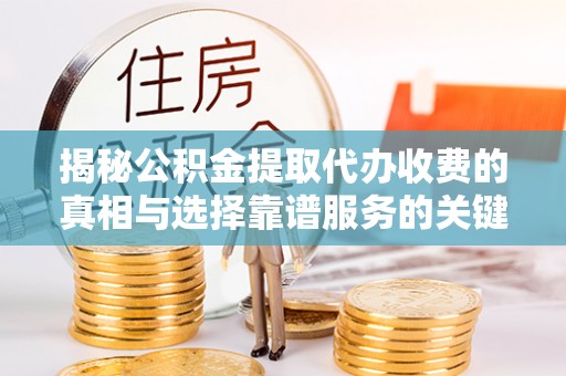三星揭秘公积金提取代办收费的真相与选择靠谱服务的关键