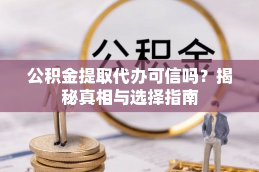 三星公积金提取代办可信吗？揭秘真相与选择指南