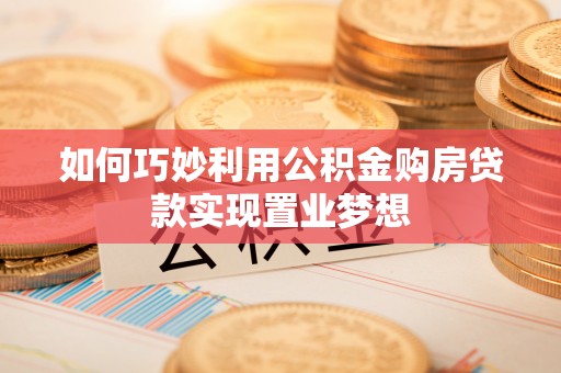 三星如何巧妙利用公积金购房贷款实现置业梦想