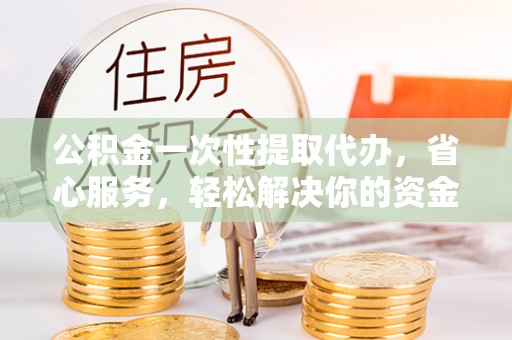 三星公积金一次性提取代办，省心服务，轻松解决你的资金需求