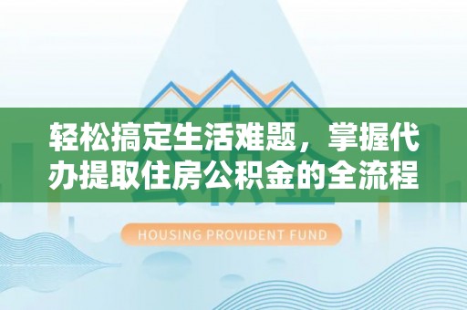 三星轻松搞定生活难题，掌握代办提取住房公积金的全流程