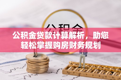 三星公积金贷款计算解析，助您轻松掌握购房财务规划