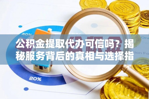 三星公积金提取代办可信吗？揭秘服务背后的真相与选择指南