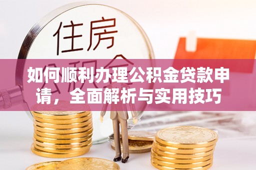 三星如何顺利办理公积金贷款申请，全面解析与实用技巧